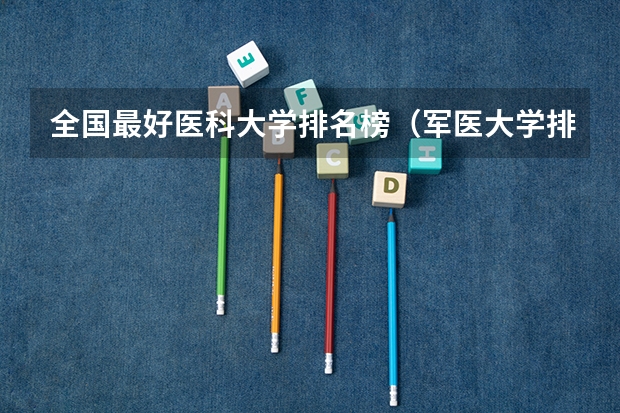 全国最好医科大学排名榜(军医大学排名)
