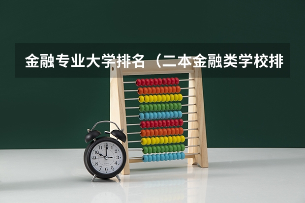 金融专业大学排名（二本金融类学校排名）