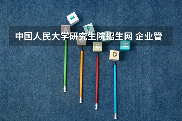 中国人民大学研究生院招生网 企业管理专业在职研究生报名条件