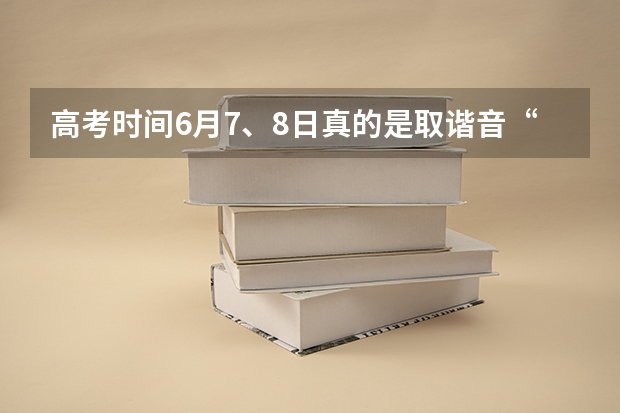 高考时间6月7、8日真的是取谐音“录取吧”吗?