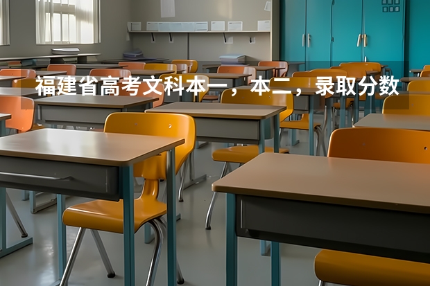 福建省高考文科本一，本二，录取分数线分别是多少？