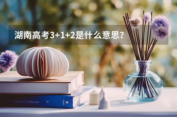 湖南高考3+1+2是什么意思？