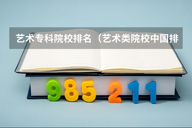 艺术专科院校排名（艺术类院校中国排名）