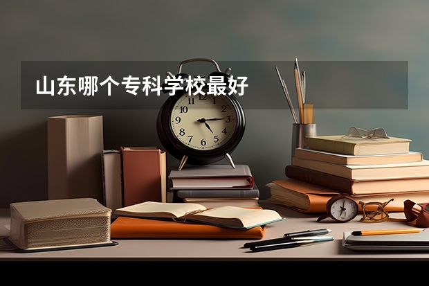 山东哪个专科学校最好