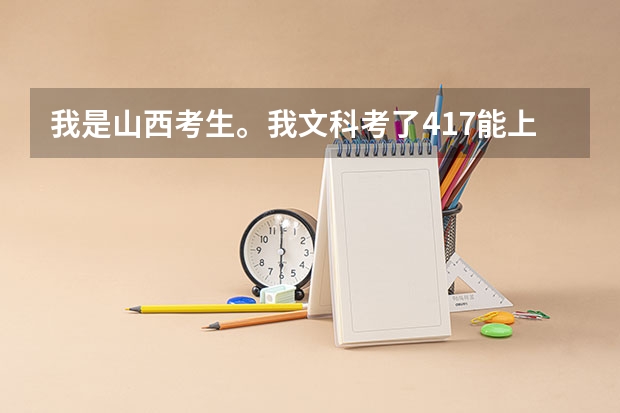 我是山西考生。我文科考了417能上什么专科?