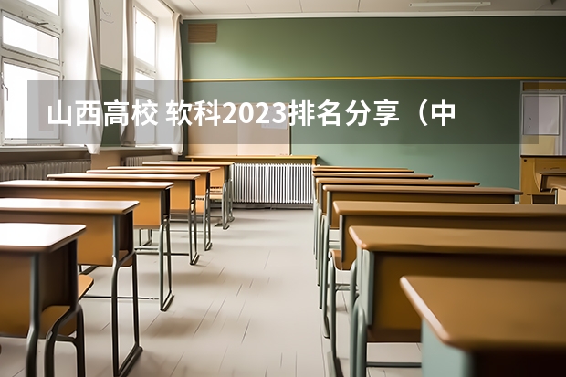 山西高校 软科2023排名分享（中国艺术类大学排名前十名？）