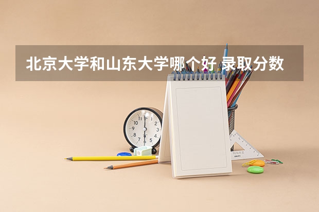 北京大学和山东大学哪个好 录取分数线对比一览