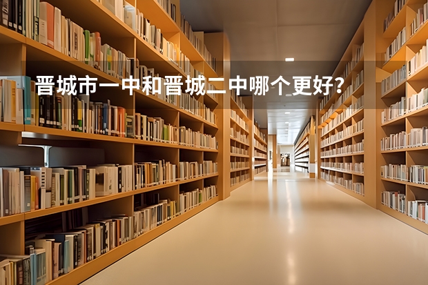 晋城市一中和晋城二中哪个更好?