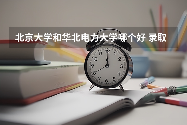 北京大学和华北电力大学哪个好 录取分数线对比一览