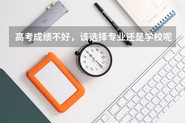 高考成绩不好,该选择专业还是学校呢?