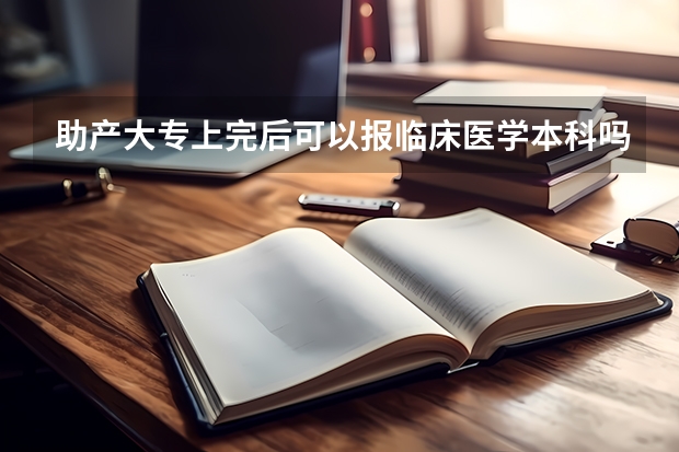 助产大专上完后可以报临床医学本科吗?