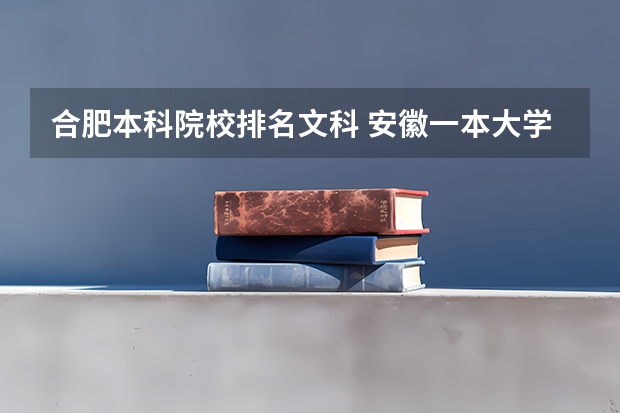 合肥本科院校排名文科 安徽一本大学排名榜及分数线