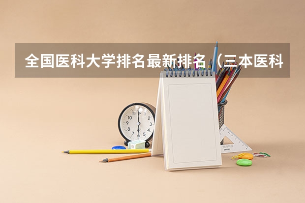 全国医科大学排名最新排名（三本医科大学排名及分数线）