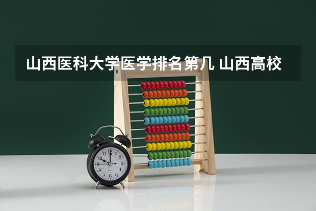 山西医科大学医学排名第几 山西高校 软科2023排名分享
