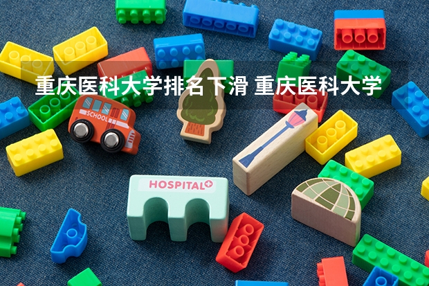 重庆医科大学排名下滑 重庆医科大学医学排名