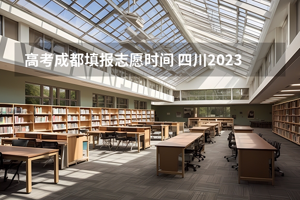 高考成都填报志愿时间 四川2023填报志愿时间