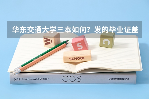 华东交通大学三本如何?发的毕业证盖的章是谁的?