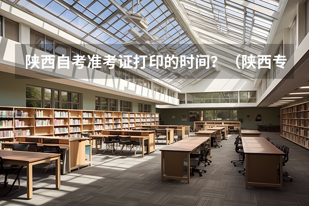 陕西自考准考证打印的时间?(陕西专升本考试准考证打印时间)