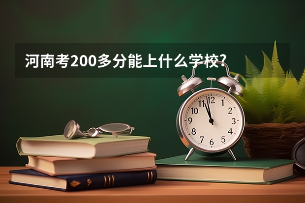 河南考200多分能上什么学校?