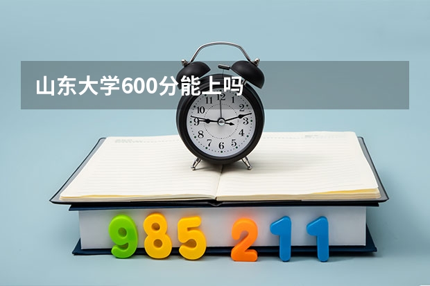 山东大学600分能上吗