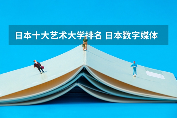 日本十大艺术大学排名 日本数字媒体艺术专业大学排名