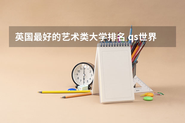 英国最好的艺术类大学排名 qs世界艺术大学排名