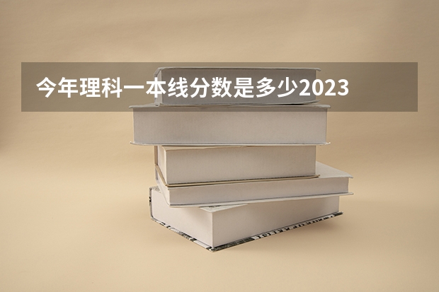 今年理科一本线分数是多少2023
