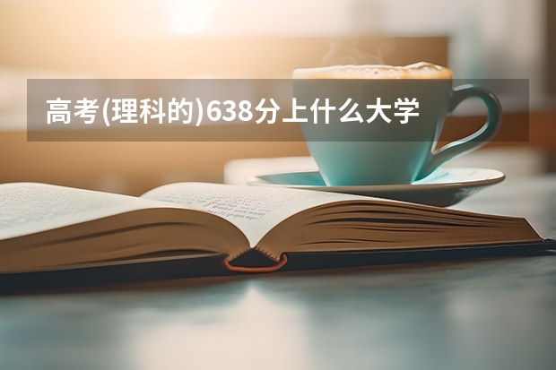 高考(理科的)638分上什么大学