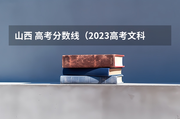 山西 高考分数线（2023高考文科分数线）