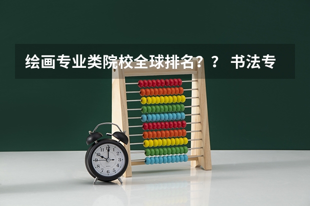 绘画专业类院校全球排名？？ 书法专业学校排名