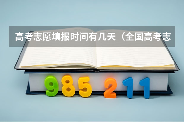 高考志愿填报时间有几天（全国高考志愿填报截止时间）