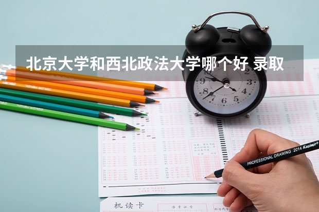北京大学和西北政法大学哪个好 录取分数线对比一览