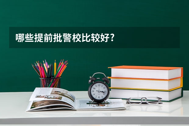 哪些提前批警校比较好?