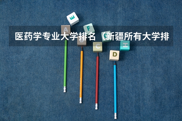 医药学专业大学排名（新疆所有大学排名名单）