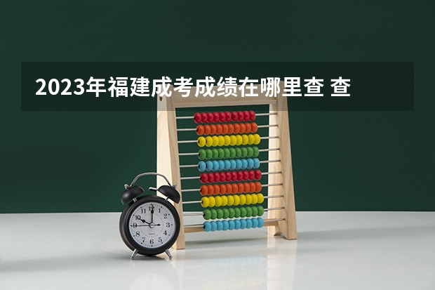 2023年福建成考成绩在哪里查 查分入口是什么?