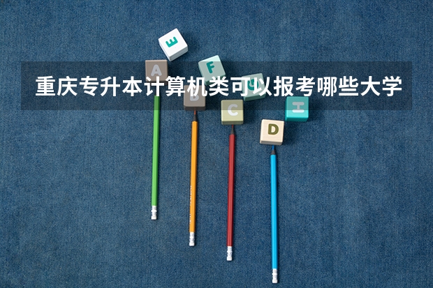 重庆专升本计算机类可以报考哪些大学