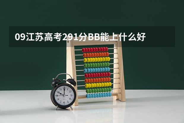 09江苏高考291分BB能上什么好的专科院校或本三院校?请高手帮帮忙!