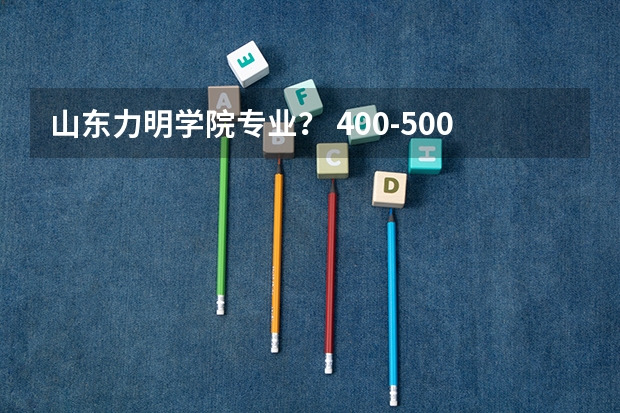 山东力明学院专业？ 400-500分上的医科大学口腔（考生必看）