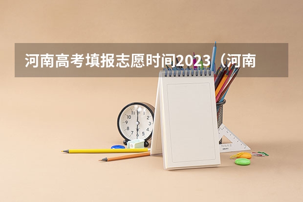 河南高考填报志愿时间2023（河南报志愿时间和截止时间2023）