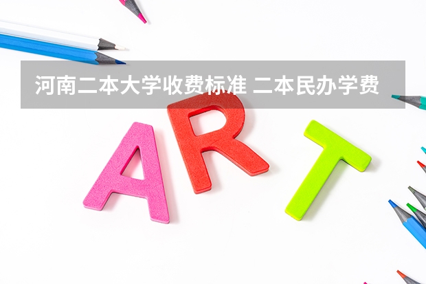 河南二本大学收费标准 二本民办学费明细表