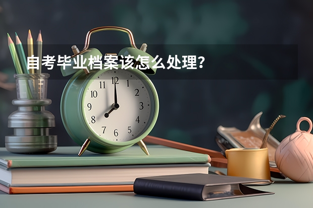 自考毕业档案该怎么处理?