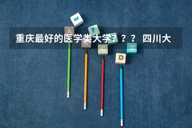重庆最好的医学类大学？？？ 四川大学老年医学的专业考研经验分享？