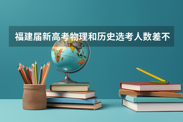 福建届新高考物理和历史选考人数差不多对文科生有利吗?