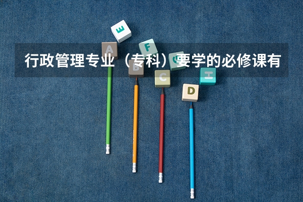 行政管理专业(专科)要学的必修课有哪些呀?