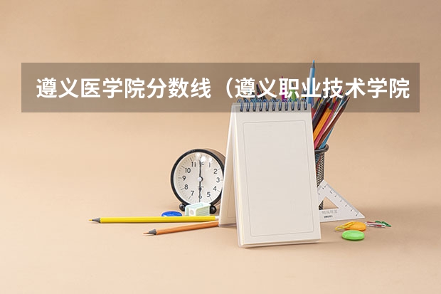遵义医学院分数线（遵义职业技术学院2023录取线）