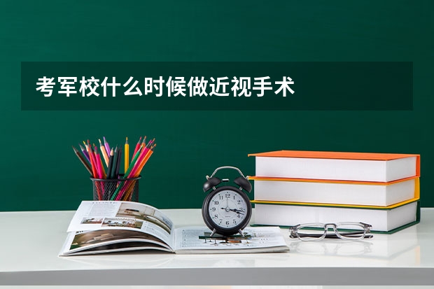 考军校什么时候做近视手术