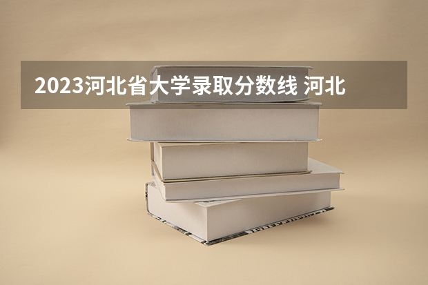 2023河北省大学录取分数线 河北高考分数线