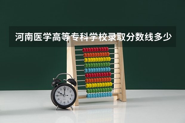河南医学高等专科学校录取分数线多少？