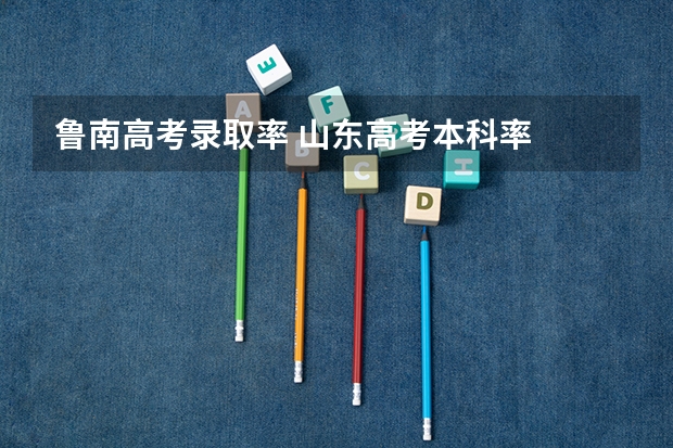 鲁南高考录取率 山东高考本科率