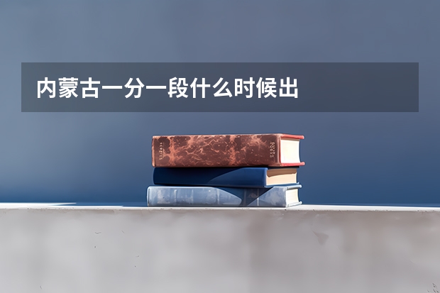 内蒙古一分一段什么时候出